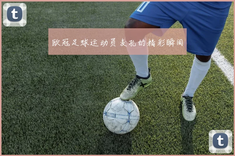 欧冠足球运动员麦孔的精彩瞬间