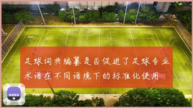足球词典编纂是否促进了足球专业术语在不同语境下的标准化使用