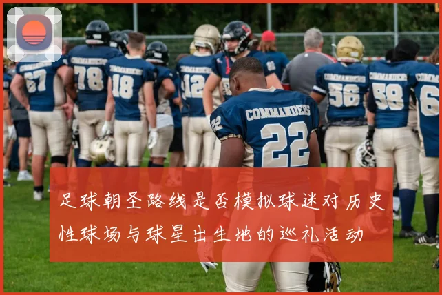 足球朝圣路线是否模拟球迷对历史性球场与球星出生地的巡礼活动