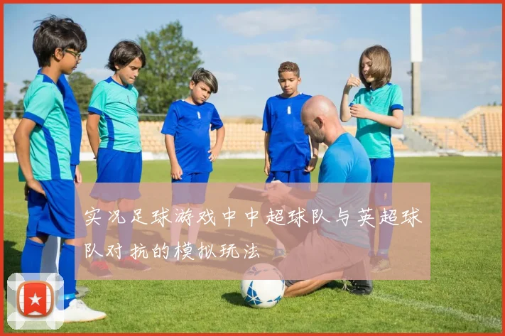 实况足球游戏中中超球队与英超球队对抗的模拟玩法
