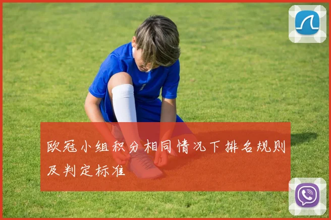 欧冠小组积分相同情况下排名规则及判定标准