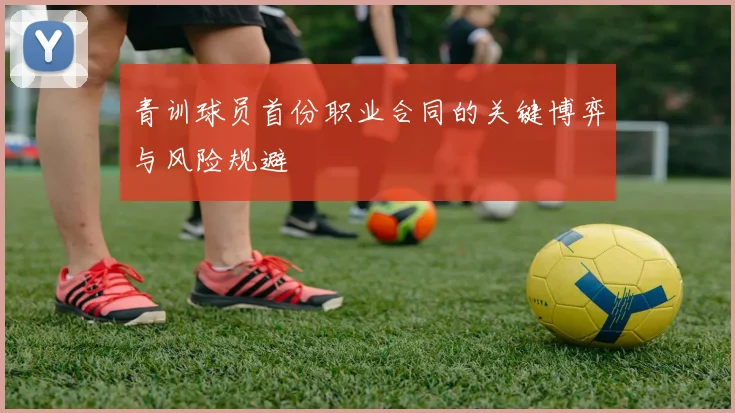 青训球员首份职业合同的关键博弈与风险规避
