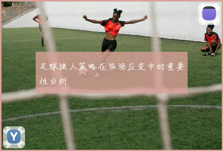 足球换人策略在临场应变中的重要性分析