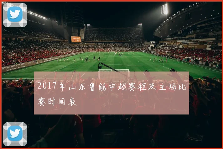 2017年山东鲁能中超赛程及主场比赛时间表