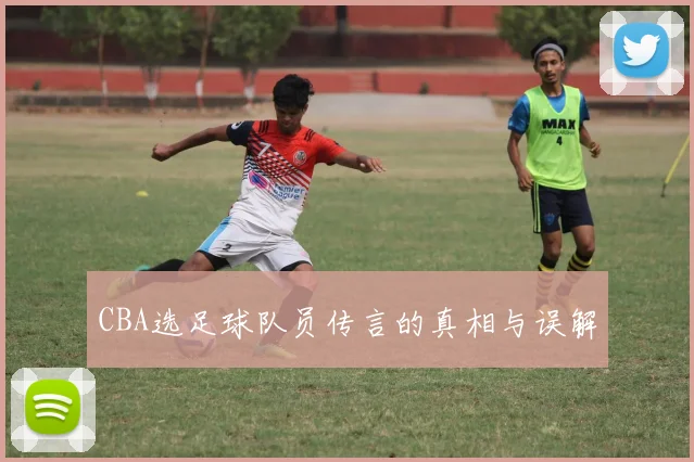 CBA选足球队员传言的真相与误解