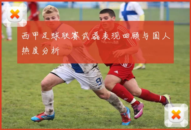 西甲足球联赛武磊表现回顾与国人热度分析
