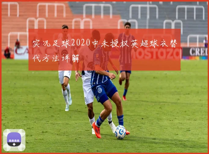 实况足球2020中未授权英超球衣替代方法详解
